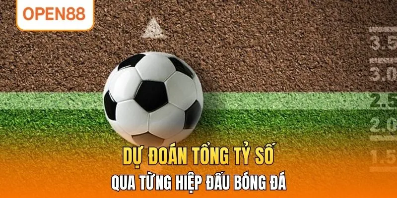Dự đoán tổng tỷ số qua từng hiệp đấu bóng đá 